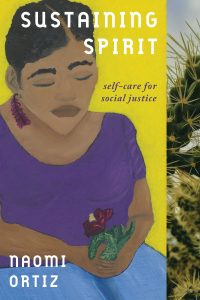 Painting by Naomi Ortiz of a brown skinned woman sitting holding a red cactus flower. Her eyes are closed. Next to the painting is a photograph of a spiky cactus. Over the painting is the text: Sustaining Spirit. Self-Care for Social Justice. Naomi Ortiz